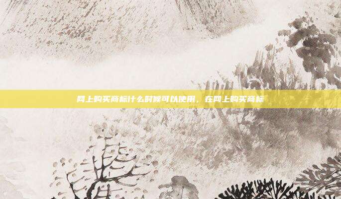 网上购买商标什么时候可以使用,在网上购买商标