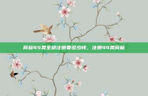 商标45类全部注册要多少钱,注册44类商标