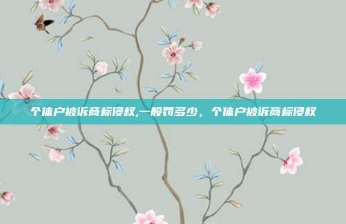 个体户被诉商标侵权,一般罚多少，个体户被诉商标侵权