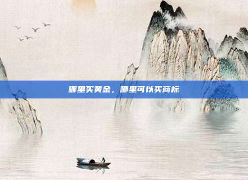 哪里买黄金，哪里可以买商标