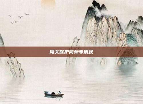 海关保护商标专用权