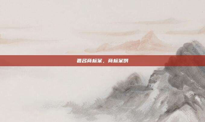 著名商标案,商标案例