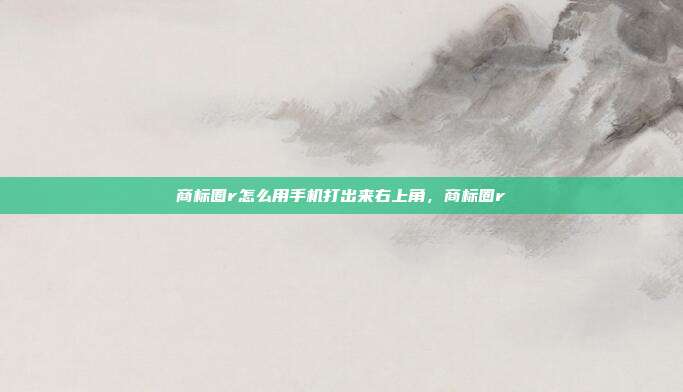 商标圈r怎么用手机打出来右上角,商标圈r