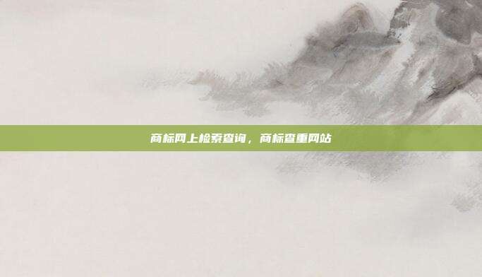 商标网上检索查询，商标查重网站
