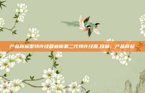 产品商标型特许经营被称第二代特许经营,目前，产品商标