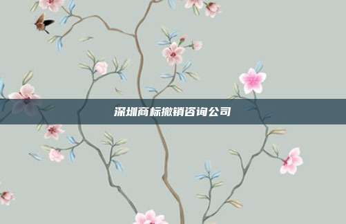 深圳商标撤销咨询公司