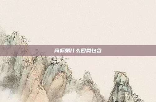 商标第什么四类包含