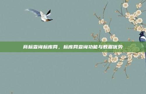 商标查询标库网,标库网查询功能与数据优势