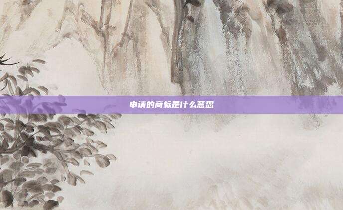 申请的商标是什么意思