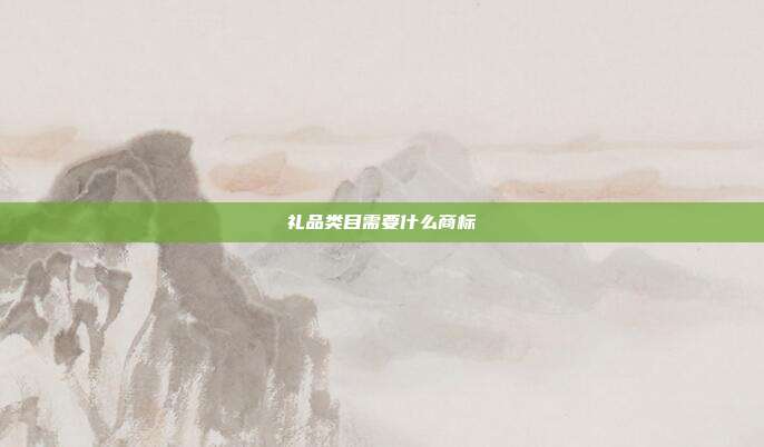 礼品类目需要什么商标