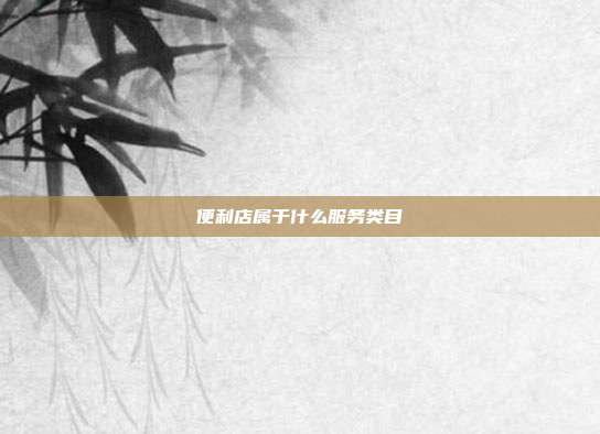 便利店属于什么服务类目