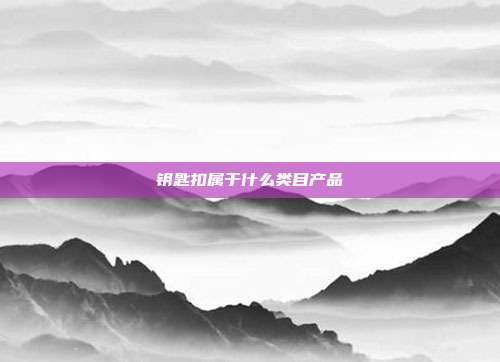 钥匙扣属于什么类目产品