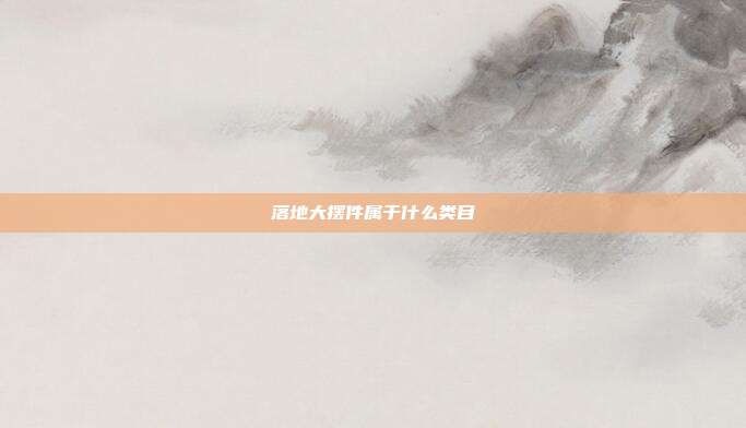 落地大摆件属于什么类目