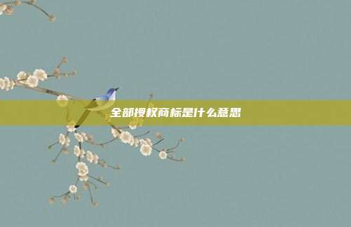 全部授权商标是什么意思