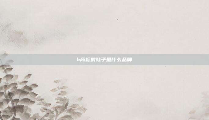 h商标的鞋子是什么品牌