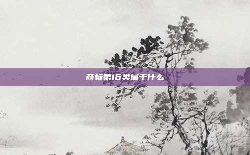 商标第16类属于什么