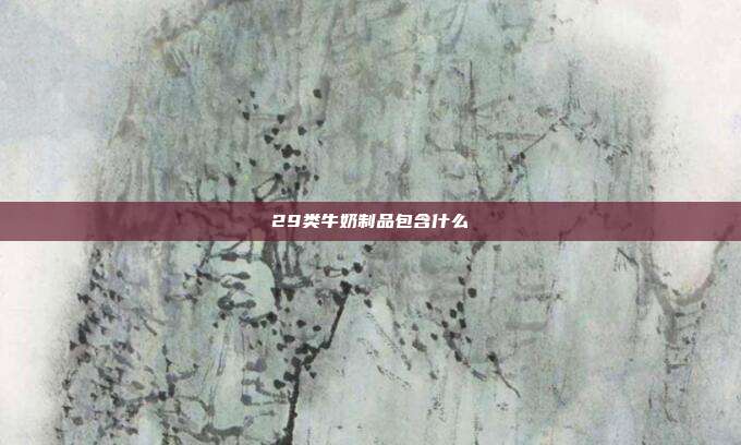 29类牛奶制品包含什么