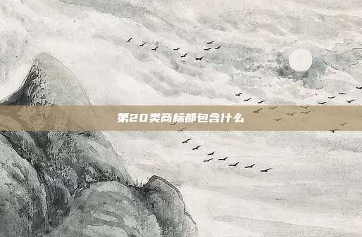 第20类商标都包含什么