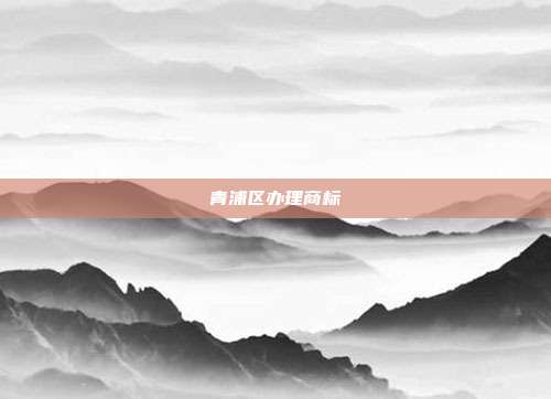 青浦区办理商标