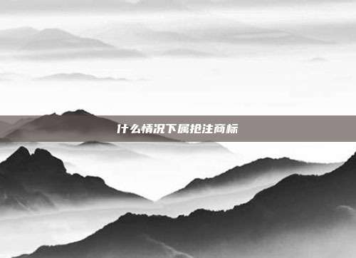 什么情况下属抢注商标