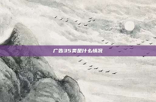 广告35类是什么情况