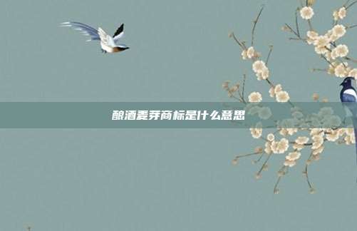 酿酒麦芽商标是什么意思