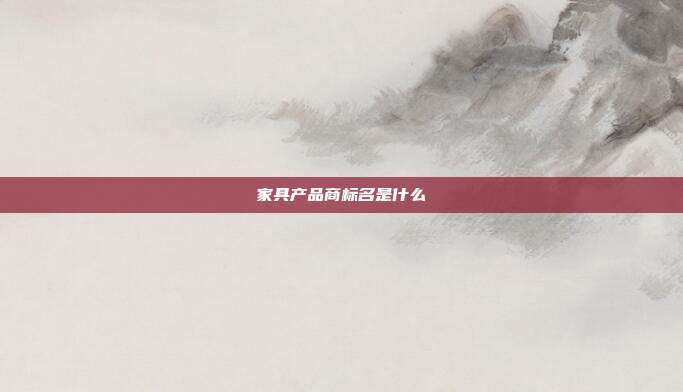 家具产品商标名是什么