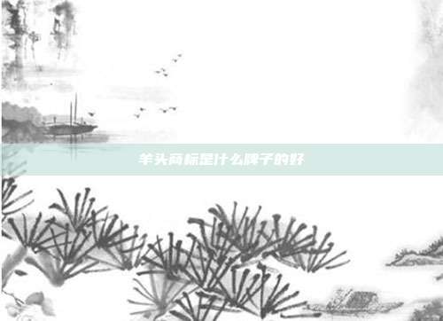 羊头商标是什么牌子的好