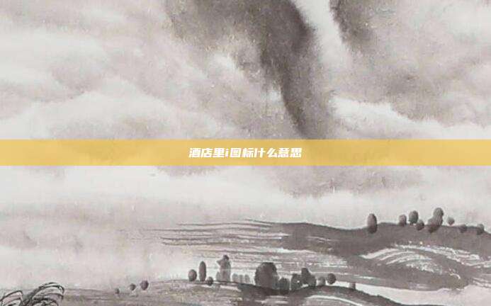 酒店里i图标什么意思