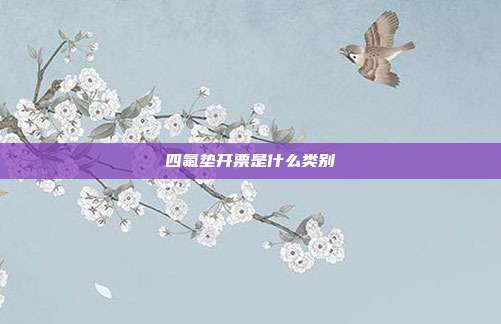 四氟垫开票是什么类别