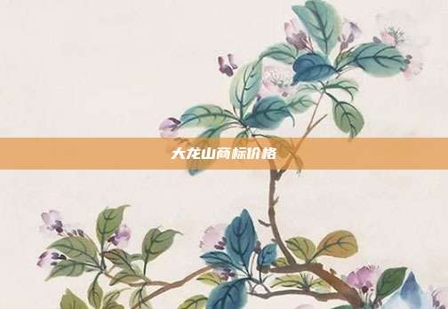 大龙山商标价格