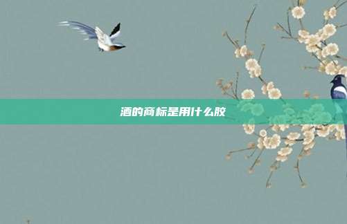 酒的商标是用什么胶