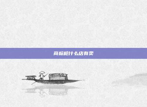 商标枪什么店有卖