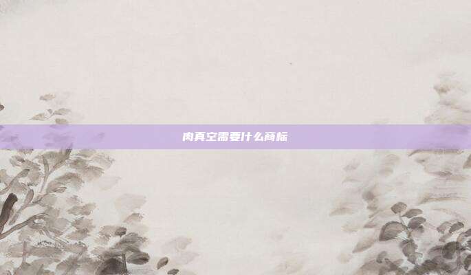 肉真空需要什么商标