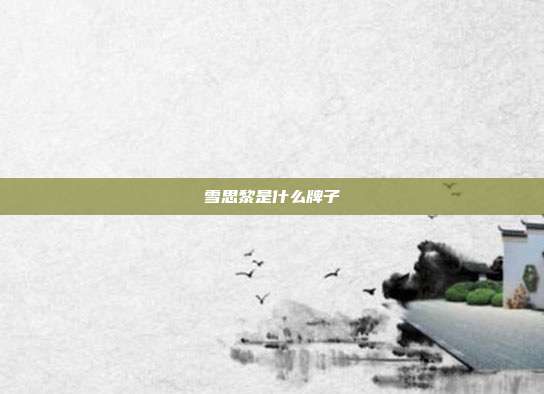 雪思黎是什么牌子
