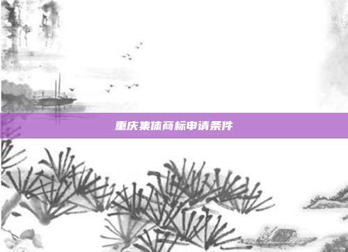 重庆集体商标申请条件
