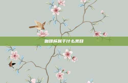 咖啡杯属于什么类目