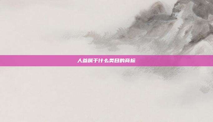 人参属于什么类目的商标