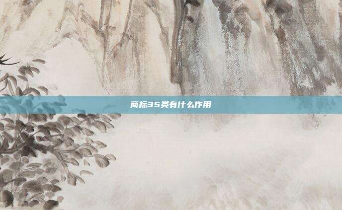 商标35类有什么作用