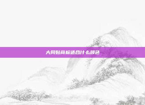 大同贴商标适合什么颜色