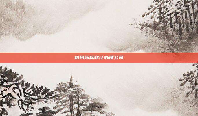 杭州商标转让办理公司