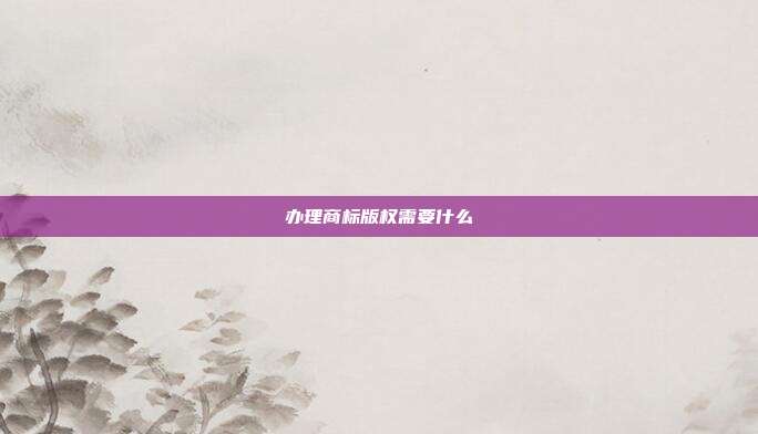 办理商标版权需要什么