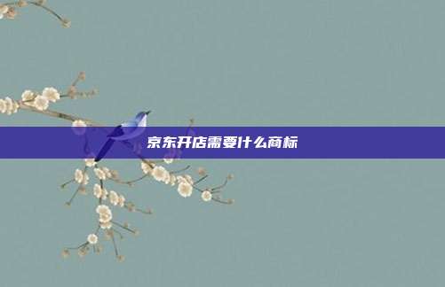 京东开店需要什么商标