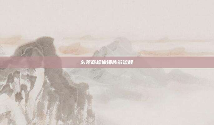东莞商标撤销答辩流程