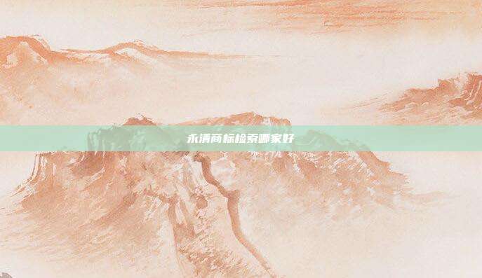 永清商标检索哪家好