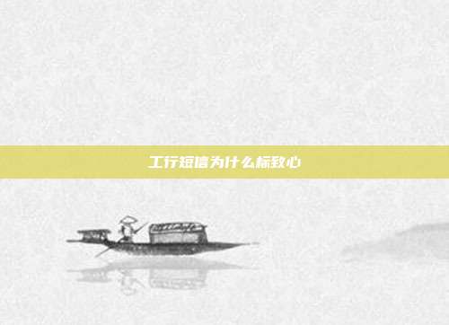 工行短信为什么标致心
