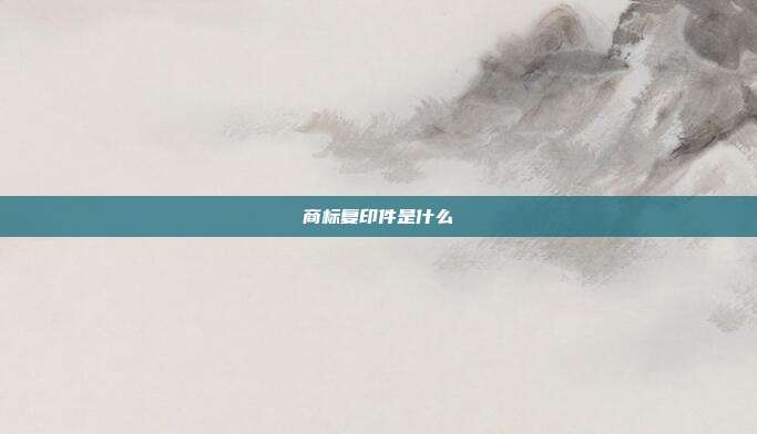 商标复印件是什么