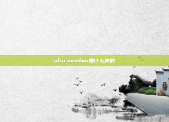 afscamelun是什么样的