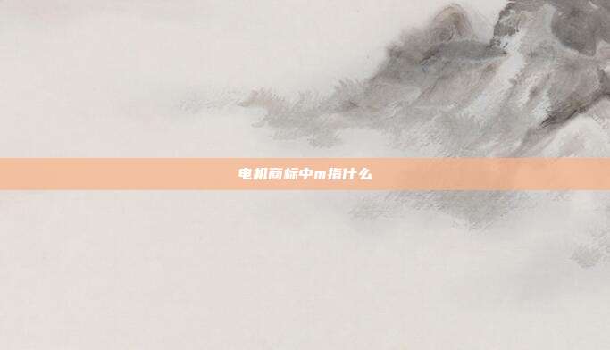 电机商标中m指什么