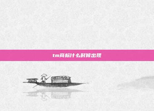 tm商标什么时候出现